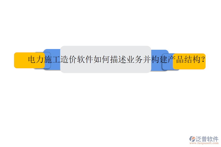 電力施工造價軟件如何描述業(yè)務并構建產品結構？