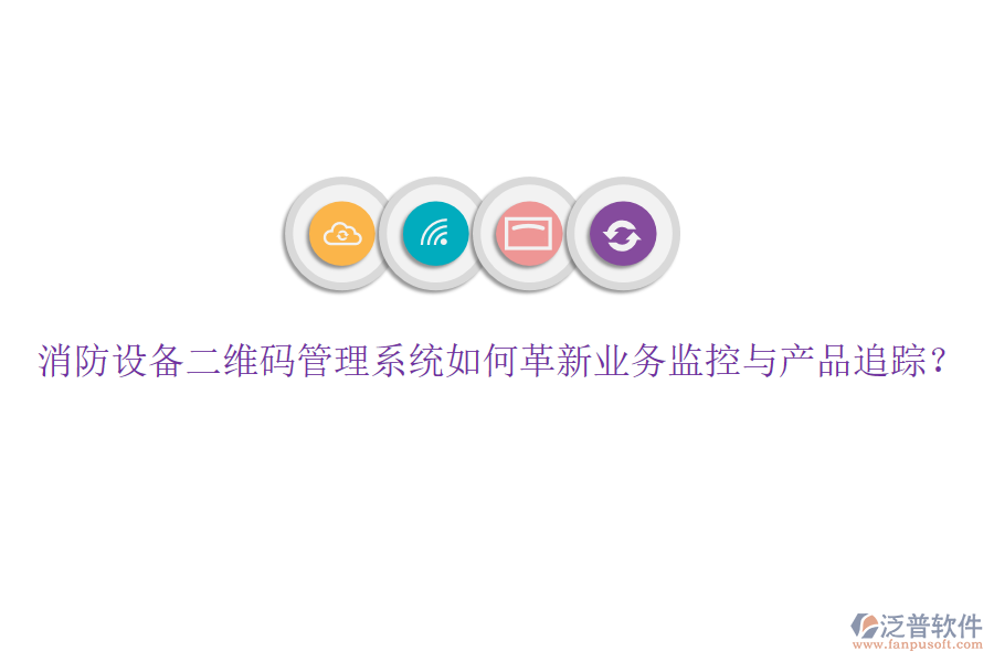 消防設備二維碼管理系統(tǒng)如何革新業(yè)務監(jiān)控與產品追蹤？
