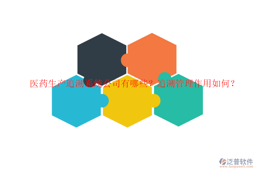 醫(yī)藥生產(chǎn)追溯系統(tǒng)公司有哪些？追溯管理作用如何？