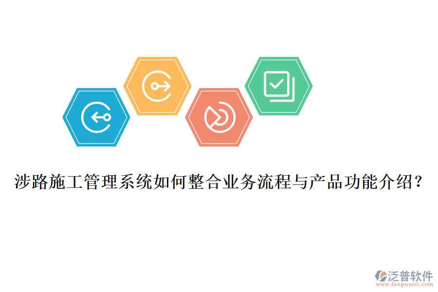 涉路施工管理系統(tǒng)如何整合業(yè)務(wù)流程與產(chǎn)品功能介紹？