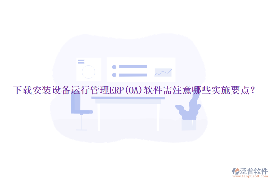下載安裝設(shè)備運行管理ERP(OA)軟件需注意哪些實施要點？