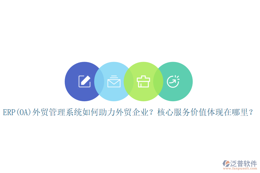 ERP(OA)外貿(mào)管理系統(tǒng)如何助力外貿(mào)企業(yè)？核心服務(wù)價值體現(xiàn)在哪里？