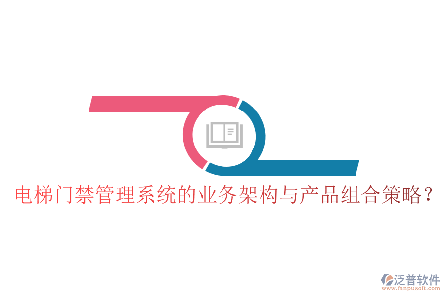 電梯門禁管理系統(tǒng)的業(yè)務(wù)架構(gòu)與產(chǎn)品組合策略？