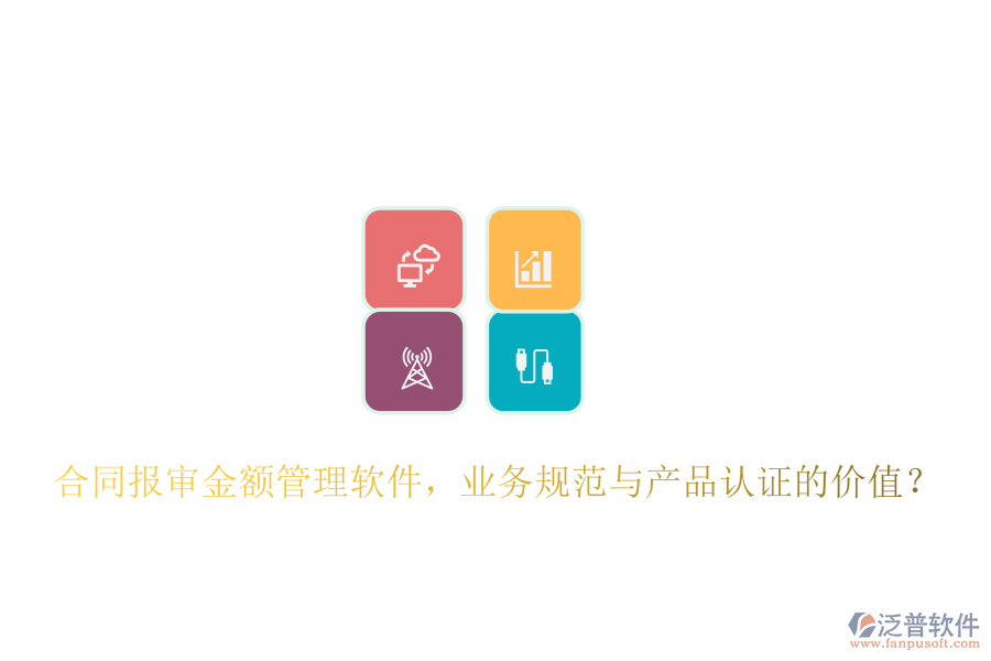 合同報審金額管理軟件，業(yè)務(wù)規(guī)范與產(chǎn)品認(rèn)證的價值？