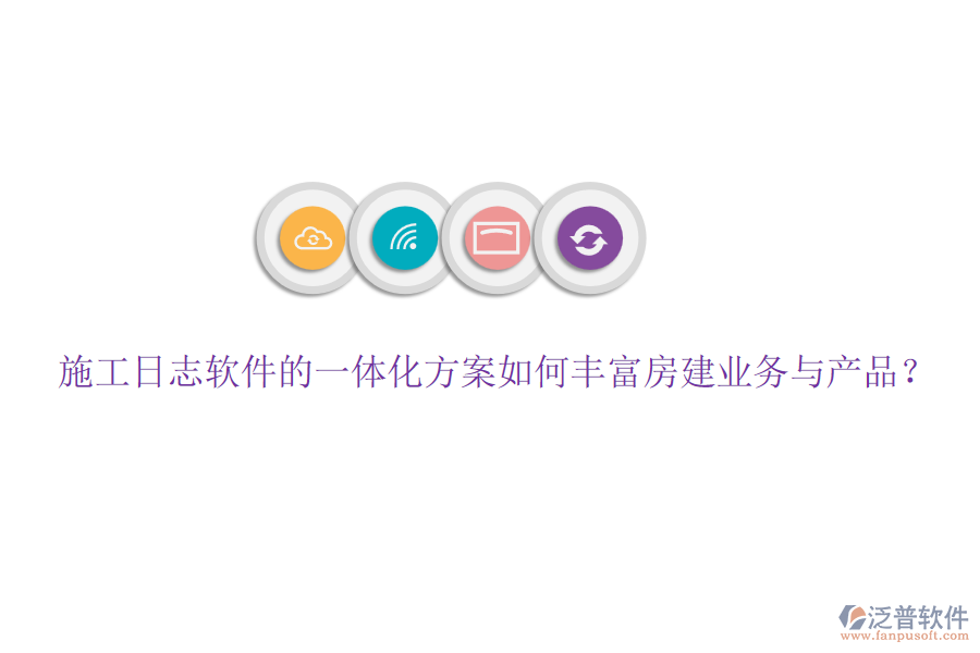 施工日志軟件的一體化方案如何豐富房建業(yè)務(wù)與產(chǎn)品？