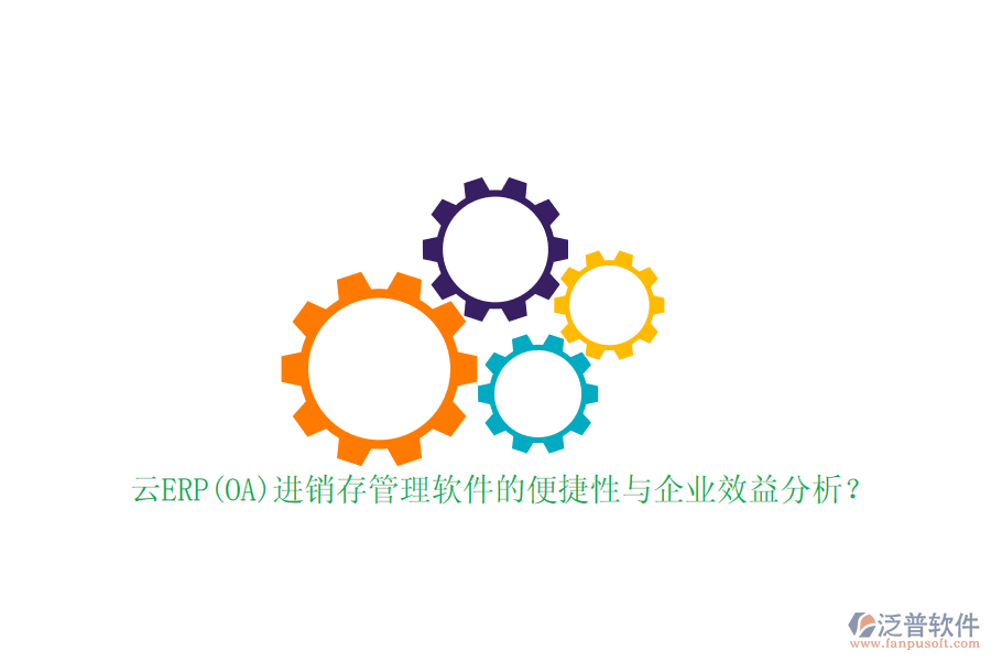 云ERP(OA)進(jìn)銷存管理軟件的便捷性與企業(yè)效益分析？