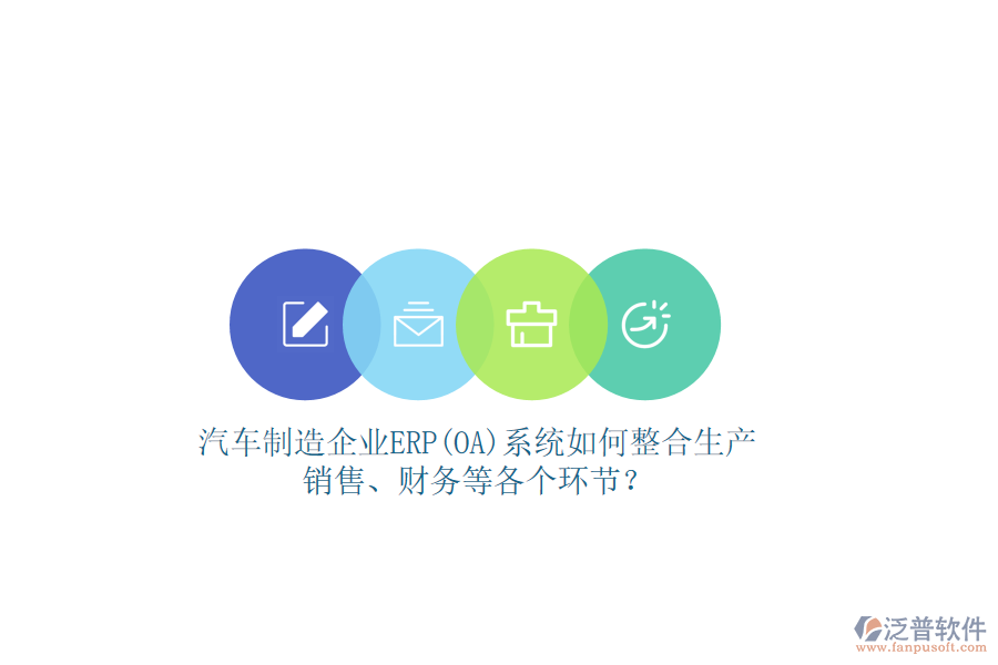 汽車制造企業(yè)ERP(OA)系統(tǒng)如何整合生產(chǎn)、銷售、財務(wù)等各個環(huán)節(jié)？