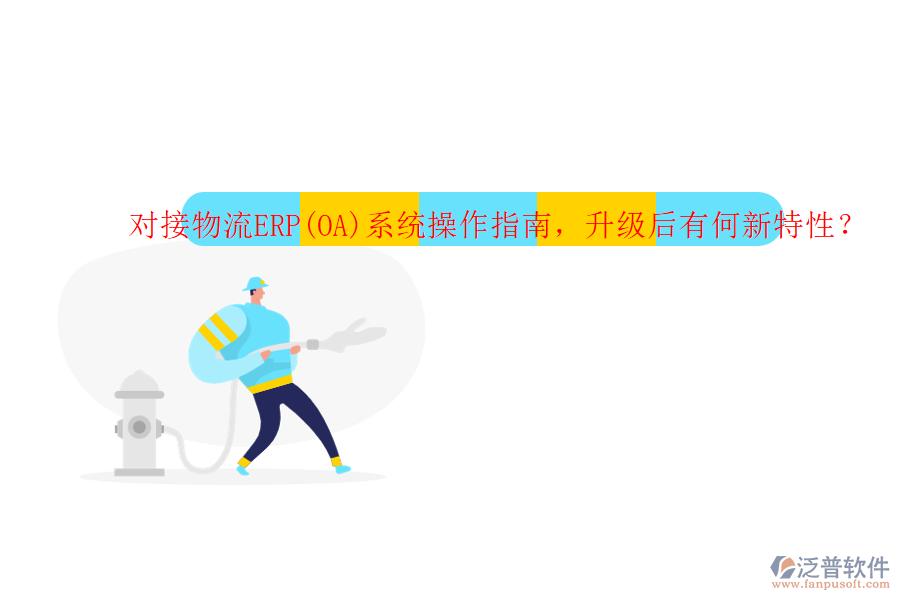 對(duì)接物流ERP(OA)系統(tǒng)操作指南，升級(jí)后有何新特性？