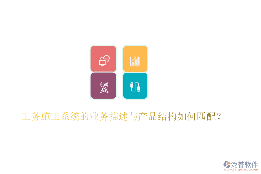 工務(wù)施工系統(tǒng)的業(yè)務(wù)描述與產(chǎn)品結(jié)構(gòu)如何匹配？