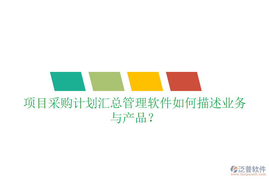 項目采購計劃匯總管理軟件如何描述業(yè)務與產(chǎn)品？