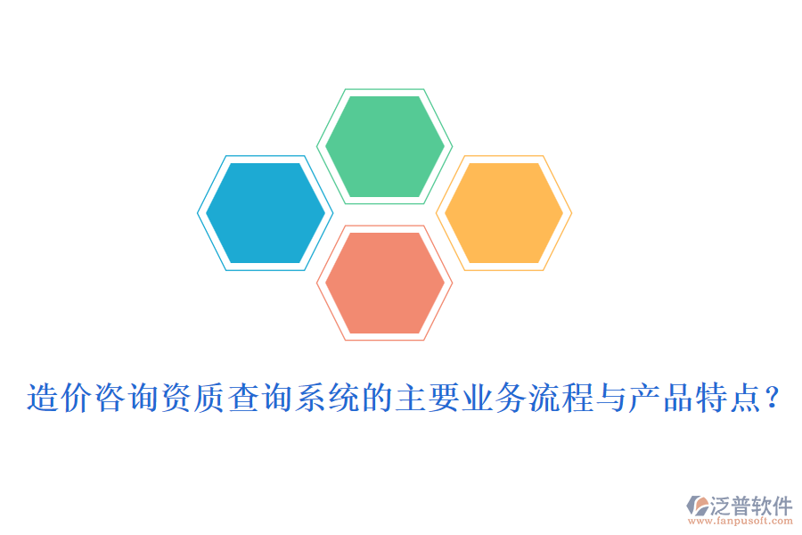 造價(jià)咨詢資質(zhì)查詢系統(tǒng)的主要業(yè)務(wù)流程與產(chǎn)品特點(diǎn)？
