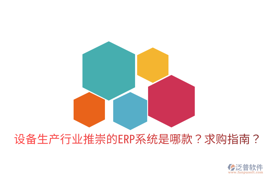  設(shè)備生產(chǎn)行業(yè)推崇的ERP系統(tǒng)是哪款？求購指南？