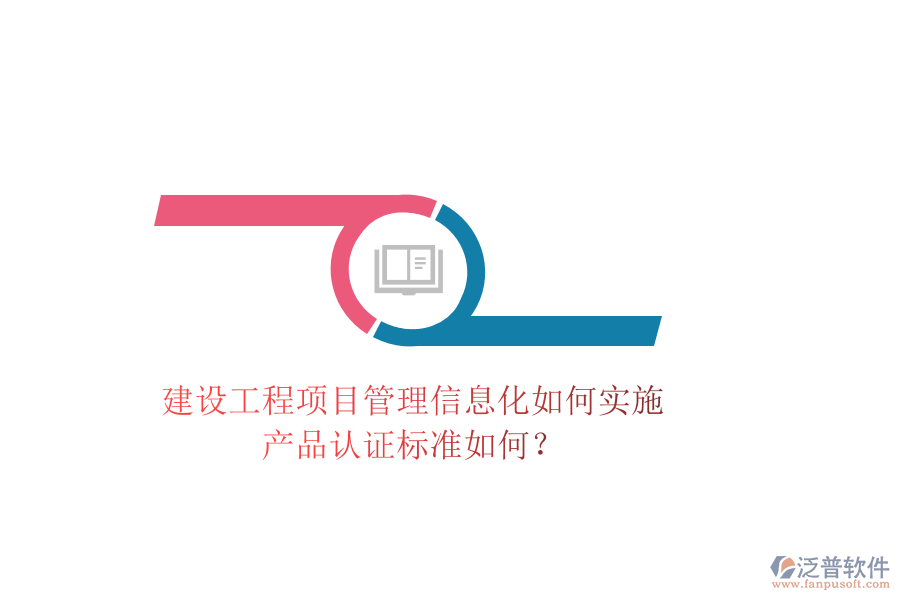 建設(shè)工程項目管理信息化如何實施，產(chǎn)品認證標(biāo)準(zhǔn)如何？