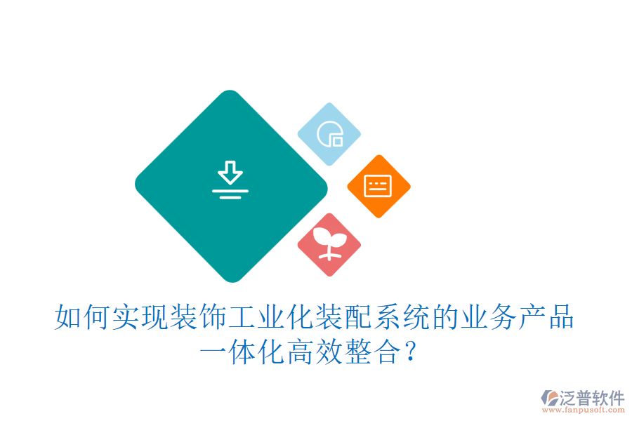 如何實現(xiàn)裝飾工業(yè)化裝配系統(tǒng)的業(yè)務(wù)產(chǎn)品一體化高效整合？