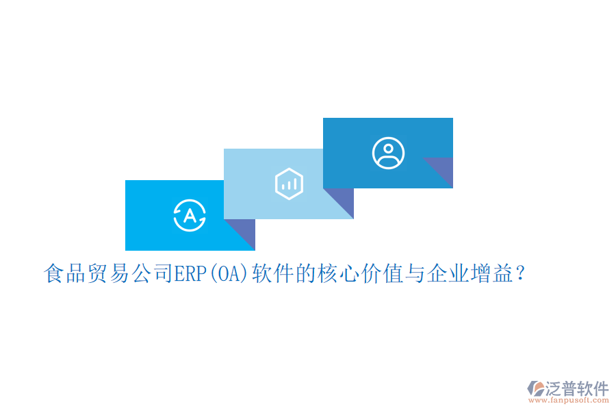 食品貿(mào)易公司ERP(OA)軟件的核心價值與企業(yè)增益？