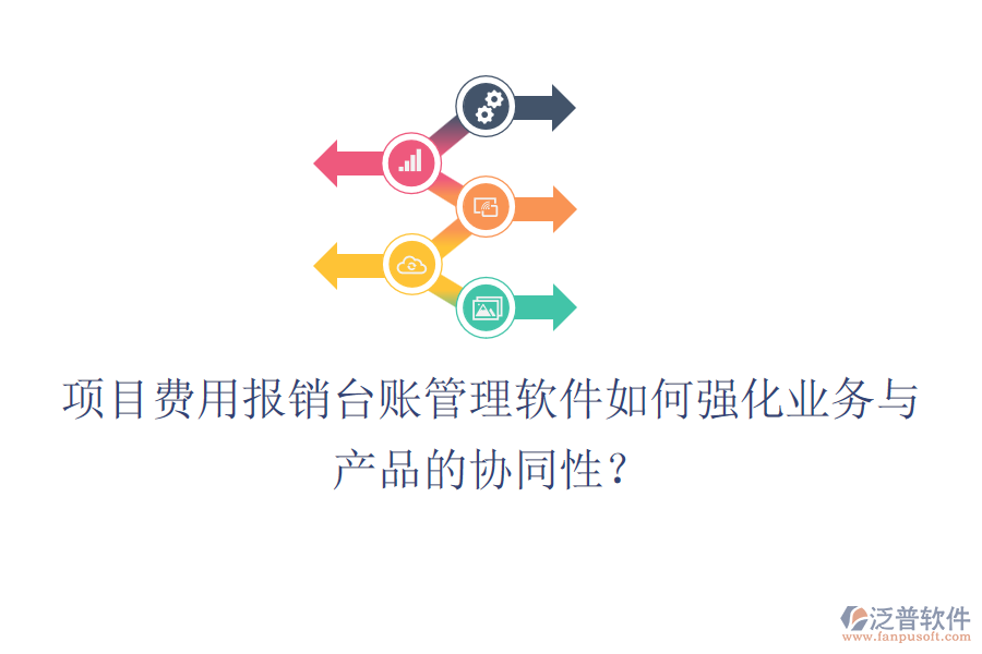 項(xiàng)目費(fèi)用報(bào)銷臺(tái)賬管理軟件如何強(qiáng)化業(yè)務(wù)與產(chǎn)品的協(xié)同性？
