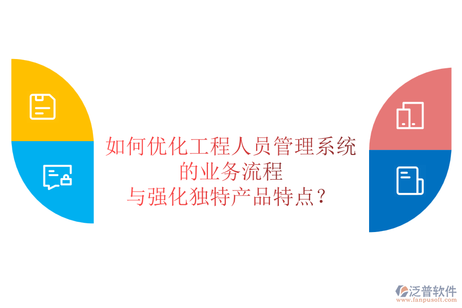 如何優(yōu)化工程人員管理系統(tǒng)的業(yè)務(wù)流程與強(qiáng)化獨(dú)特產(chǎn)品特點(diǎn)？