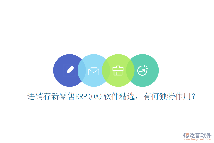 進(jìn)銷(xiāo)存新零售ERP(OA)軟件精選，有何獨(dú)特作用？