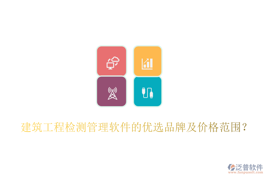 建筑工程檢測管理軟件的優(yōu)選品牌及價(jià)格范圍？