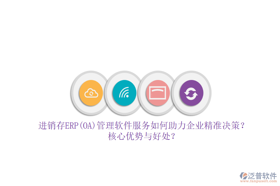 進(jìn)銷(xiāo)存ERP(OA)管理軟件服務(wù)如何助力企業(yè)精準(zhǔn)決策？核心優(yōu)勢(shì)與好處？