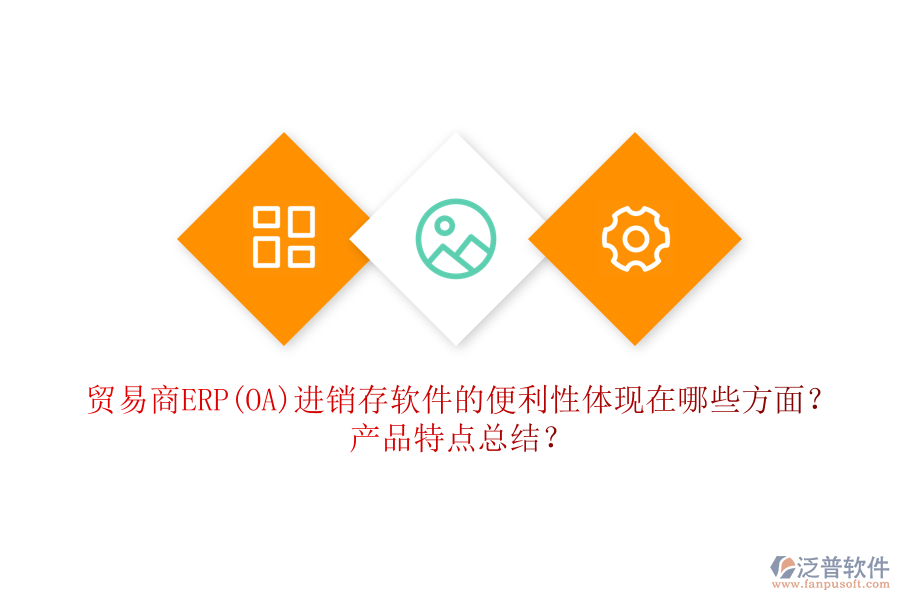 貿(mào)易商ERP(OA)進(jìn)銷(xiāo)存軟件的便利性體現(xiàn)在哪些方面？產(chǎn)品特點(diǎn)總結(jié)？