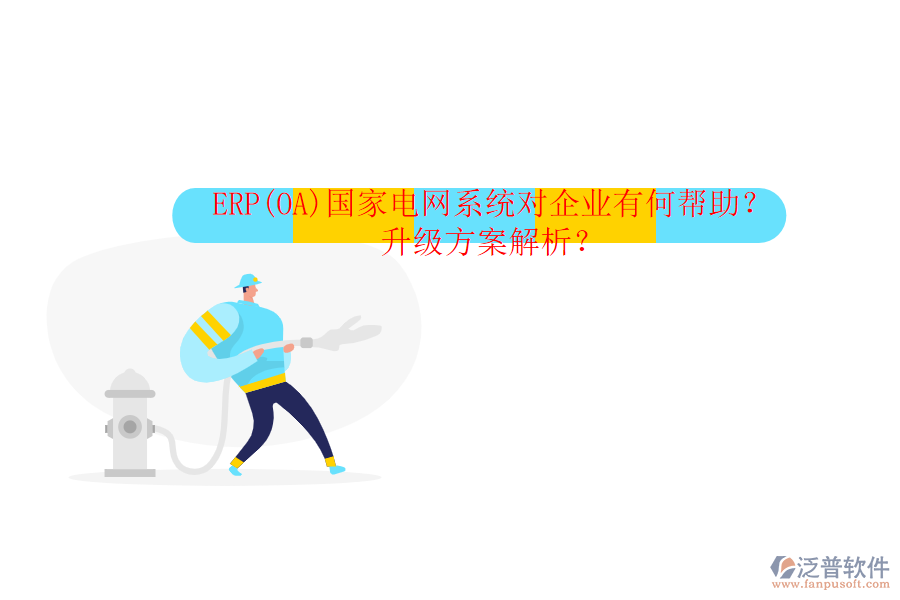 ERP(OA)國家電網系統(tǒng)對企業(yè)有何幫助？升級方案解析？