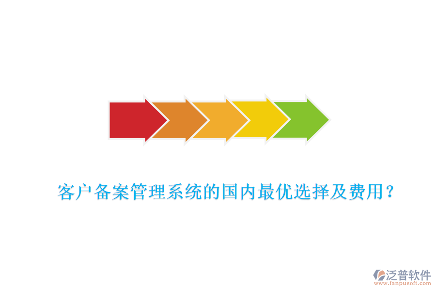 客戶備案管理系統(tǒng)的國內(nèi)最優(yōu)選擇及費(fèi)用？