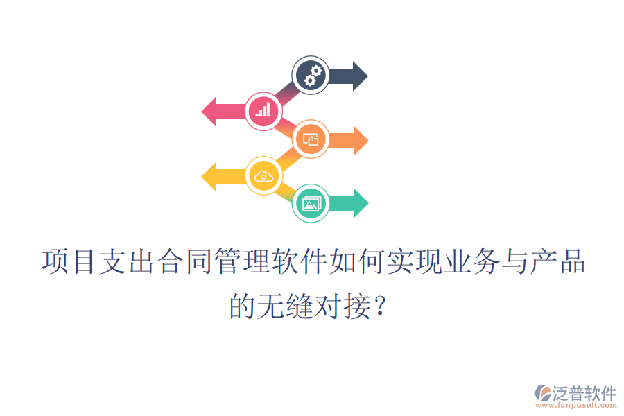 項目支出合同管理軟件如何實現(xiàn)業(yè)務(wù)與產(chǎn)品的無縫對接？