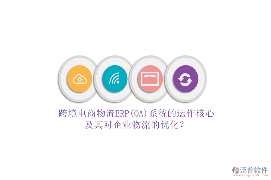 跨境電商物流ERP(OA)系統(tǒng)的運(yùn)作核心及其對企業(yè)物流的優(yōu)化？