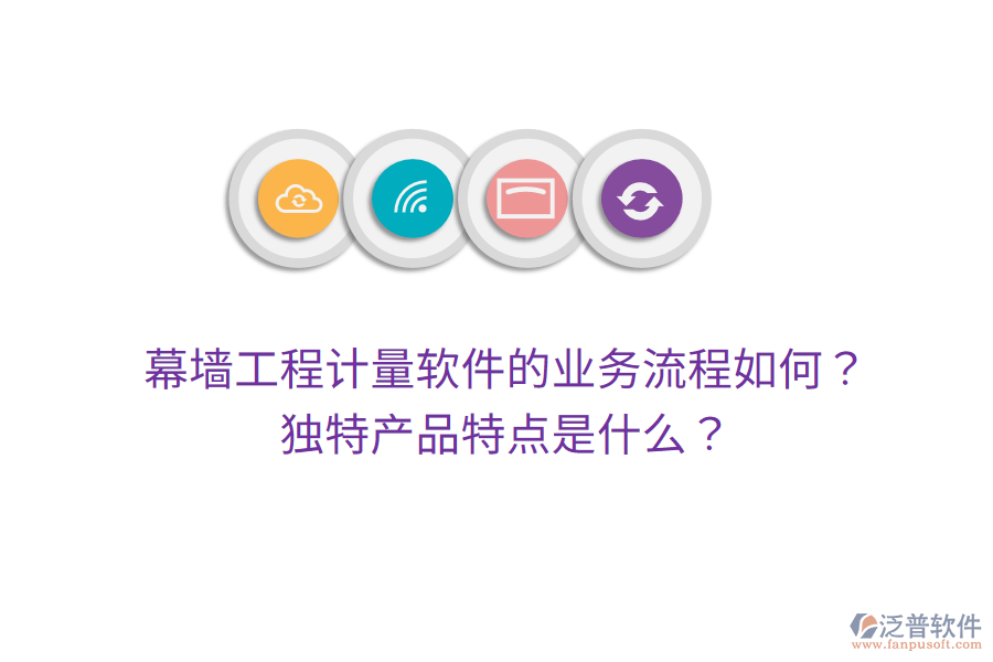 幕墻工程計(jì)量軟件的業(yè)務(wù)流程如何？獨(dú)特產(chǎn)品特點(diǎn)是什么？