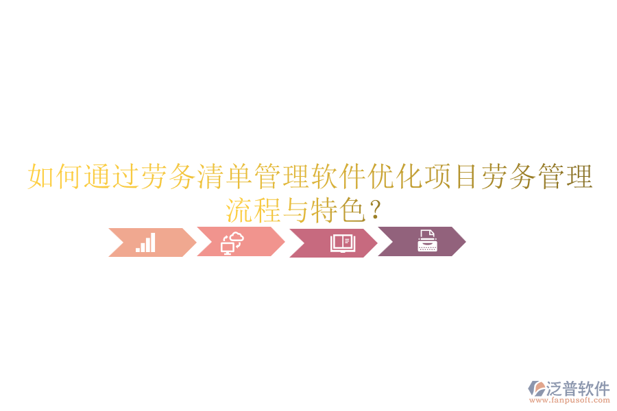 如何通過勞務清單管理軟件優(yōu)化項目勞務管理流程與特色？