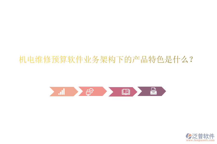 機(jī)電維修預(yù)算軟件業(yè)務(wù)架構(gòu)下的產(chǎn)品特色是什么？