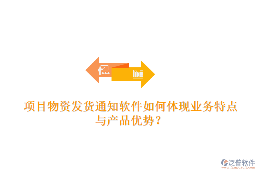 項(xiàng)目物資發(fā)貨通知軟件如何體現(xiàn)業(yè)務(wù)特點(diǎn)與產(chǎn)品優(yōu)勢？