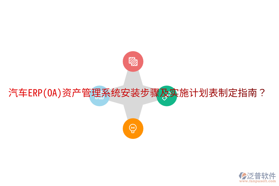  汽車ERP(OA)資產(chǎn)管理系統(tǒng)安裝步驟及實施計劃表制定指南？
