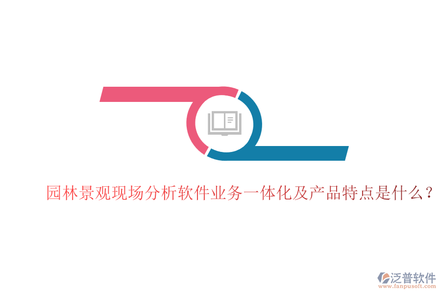 園林景觀現(xiàn)場(chǎng)分析軟件業(yè)務(wù)一體化及產(chǎn)品特點(diǎn)是什么？