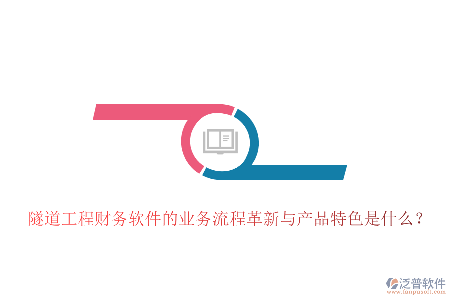 隧道工程財務(wù)軟件的業(yè)務(wù)流程革新與產(chǎn)品特色是什么？