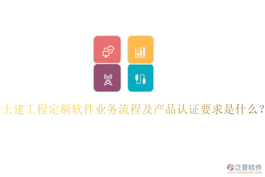 土建工程定額軟件業(yè)務(wù)流程及產(chǎn)品認(rèn)證要求是什么？