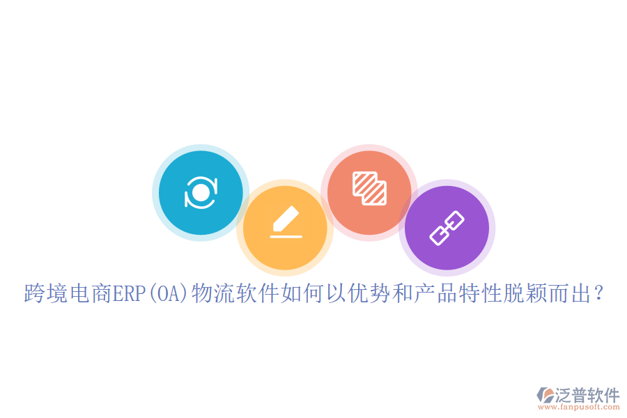 跨境電商ERP(OA)物流軟件如何以?xún)?yōu)勢(shì)和產(chǎn)品特性脫穎而出？