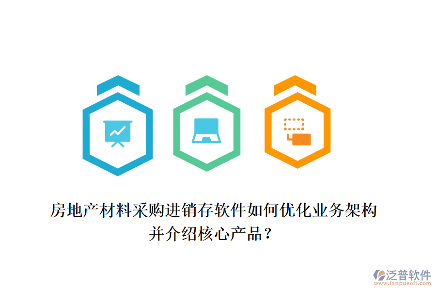 房地產(chǎn)材料采購進(jìn)銷存軟件如何優(yōu)化業(yè)務(wù)架構(gòu)并介紹核心產(chǎn)品？