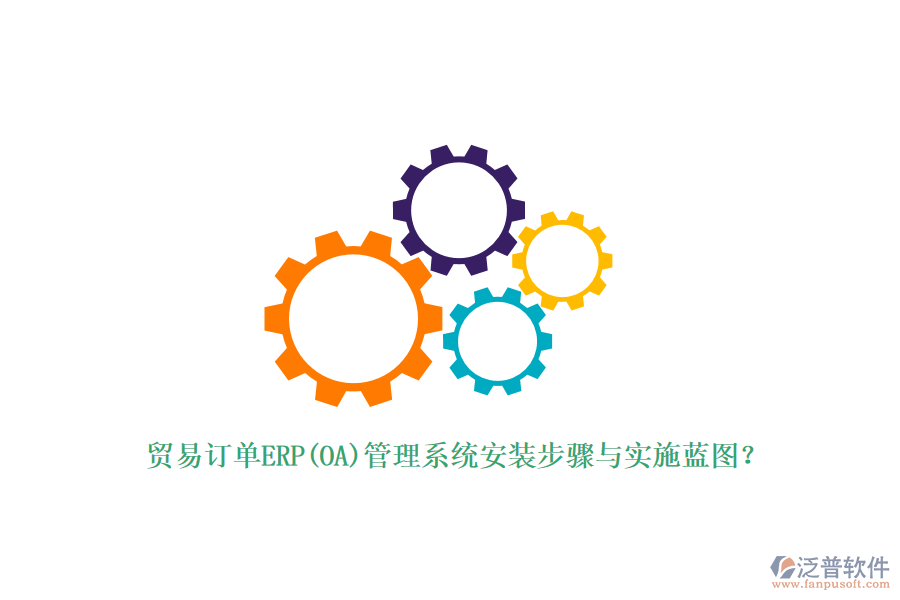貿(mào)易訂單ERP(OA)管理系統(tǒng)安裝步驟與實(shí)施藍(lán)圖？
