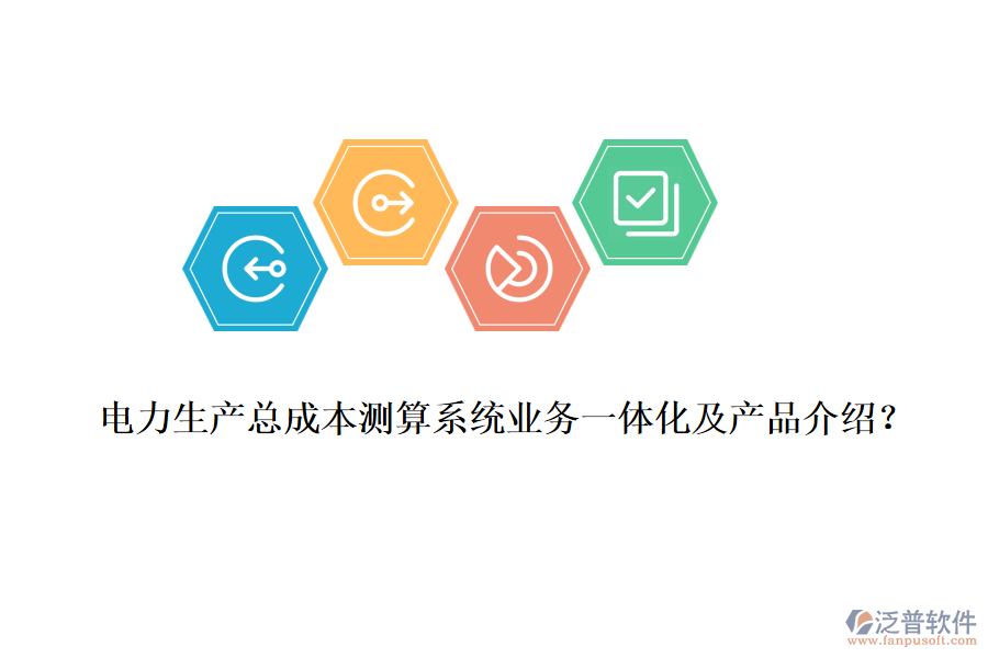 電力生產(chǎn)總成本測算系統(tǒng)業(yè)務(wù)一體化及產(chǎn)品介紹？
