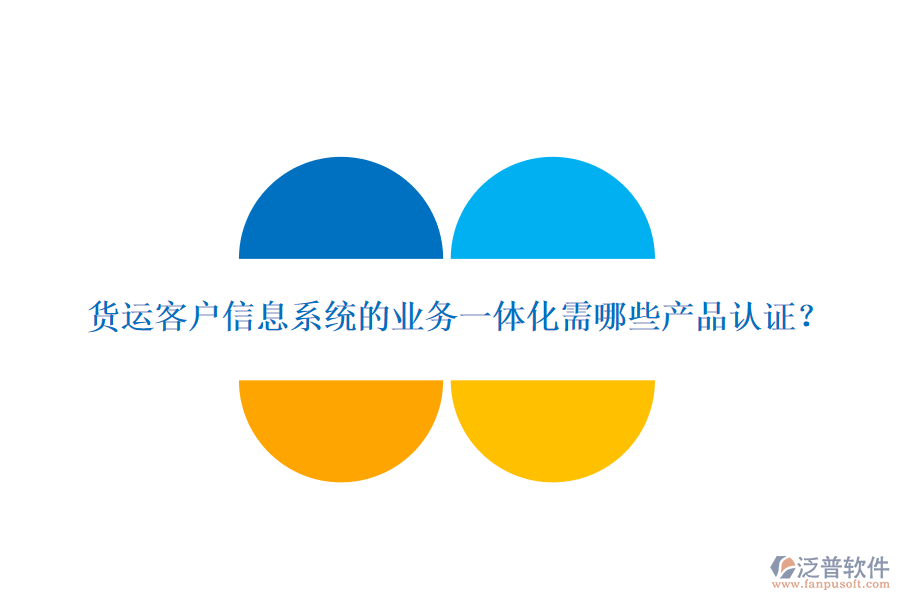 貨運(yùn)客戶信息系統(tǒng)的業(yè)務(wù)一體化需哪些產(chǎn)品認(rèn)證？