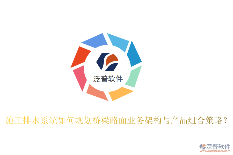 施工排水系統(tǒng)如何規(guī)劃橋梁路面業(yè)務(wù)架構(gòu)與產(chǎn)品組合策略？