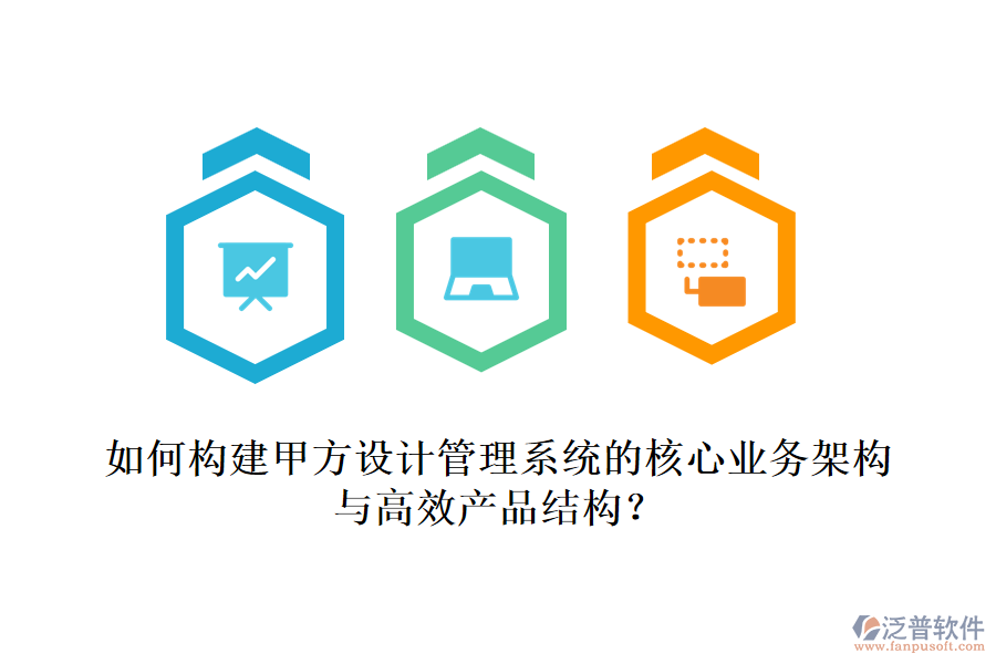 如何構(gòu)建甲方設(shè)計(jì)管理系統(tǒng)的核心業(yè)務(wù)架構(gòu)與高效產(chǎn)品結(jié)構(gòu)？
