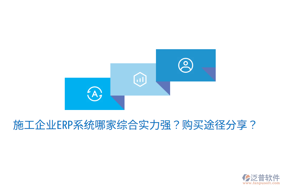  施工企業(yè)ERP系統(tǒng)哪家綜合實(shí)力強(qiáng)？購(gòu)買途徑分享？