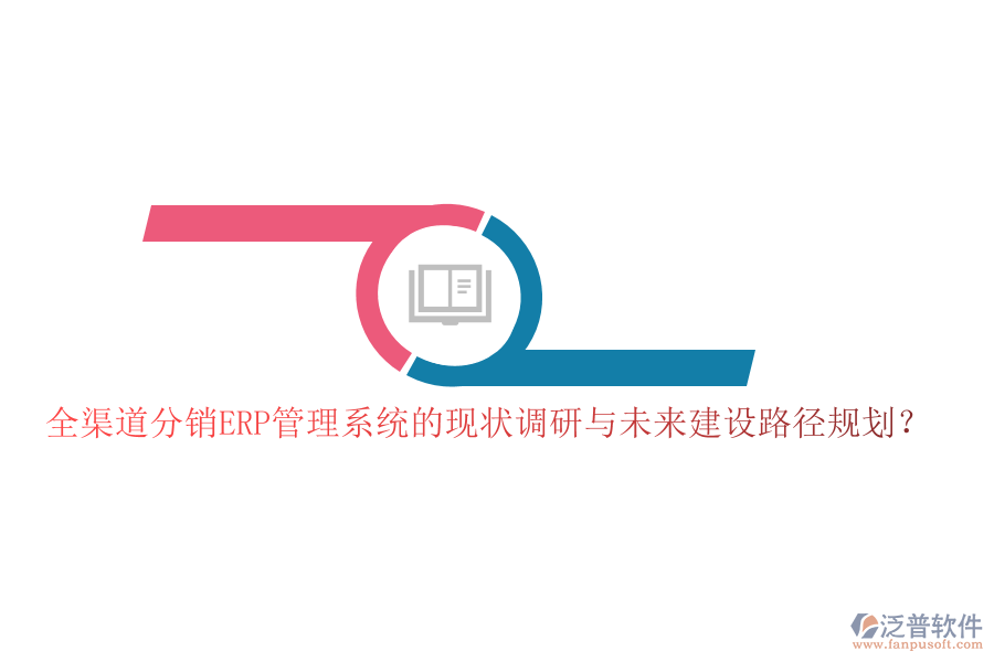 全渠道分銷ERP管理系統(tǒng)的現(xiàn)狀調(diào)研與未來建設(shè)路徑規(guī)劃？