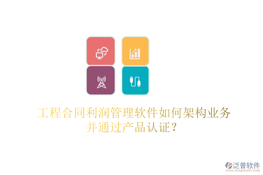 工程合同利潤管理軟件如何架構(gòu)業(yè)務(wù)并通過產(chǎn)品認(rèn)證？