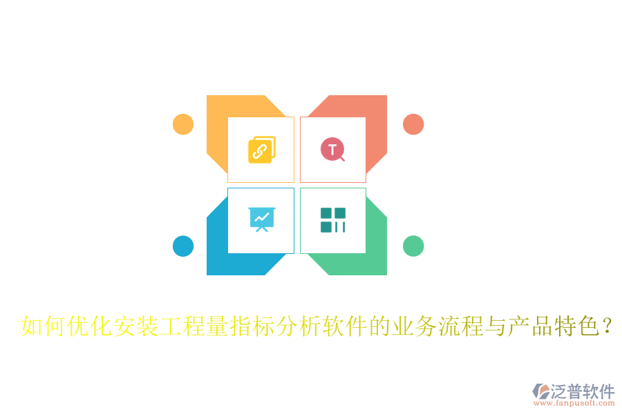 如何優(yōu)化安裝工程量指標(biāo)分析軟件的業(yè)務(wù)流程與產(chǎn)品特色？