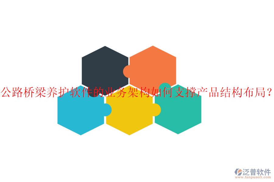 公路橋梁養(yǎng)護軟件的業(yè)務架構如何支撐產品結構布局？