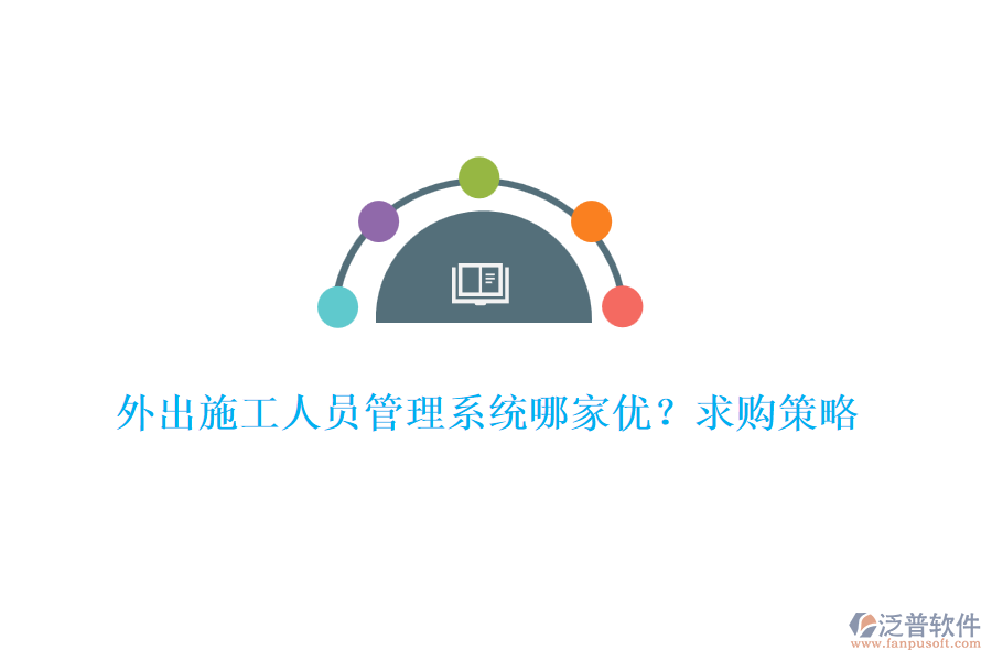 外出施工人員管理系統(tǒng)哪家優(yōu)？求購(gòu)策略
